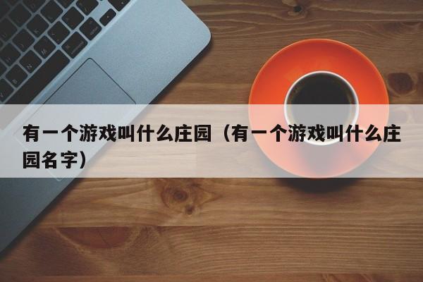 有一个游戏叫什么庄园（有一个游戏叫什么庄园名字）