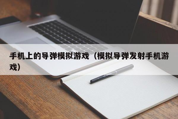 手机上的导弹模拟游戏（模拟导弹发射手机游戏）