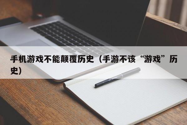手机游戏不能颠覆历史（手游不该“游戏”历史）