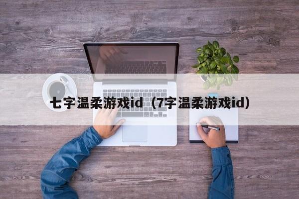 七字温柔游戏id（7字温柔游戏id）