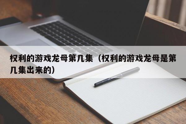 权利的游戏龙母第几集（权利的游戏龙母是第几集出来的）