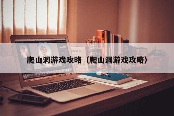 爬山洞游戏攻略（爬山洞游戏攻略）