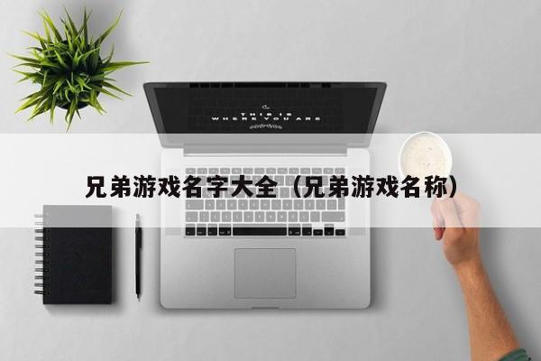 兄弟游戏名字大全（兄弟游戏名称）