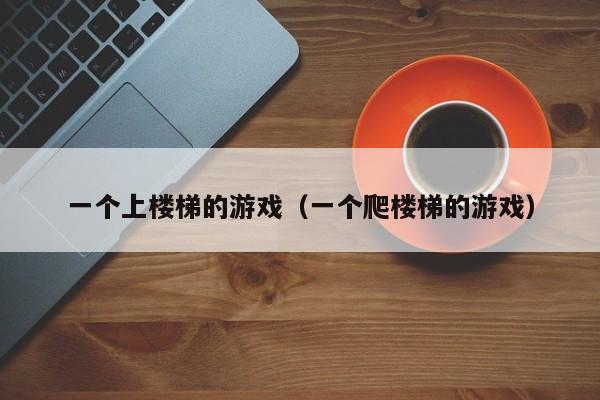 一个上楼梯的游戏（一个爬楼梯的游戏）