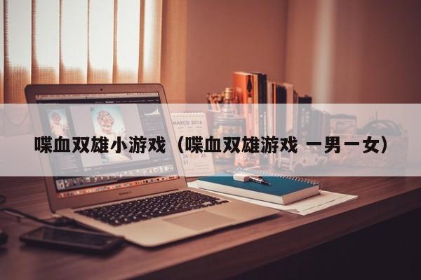 喋血双雄小游戏（喋血双雄游戏 一男一女）