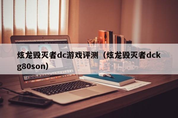 炫龙毁灭者dc游戏评测（炫龙毁灭者dckg80son）