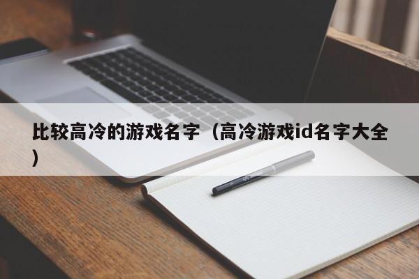 比较高冷的游戏名字（高冷游戏id名字大全）