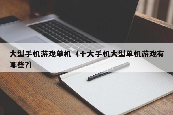 大型手机游戏单机（十大手机大型单机游戏有哪些?）