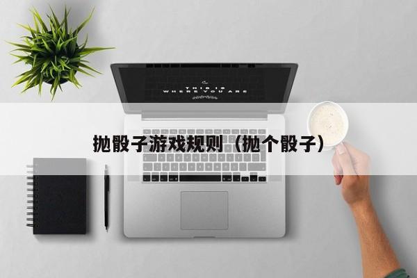 抛骰子游戏规则（抛个骰子）