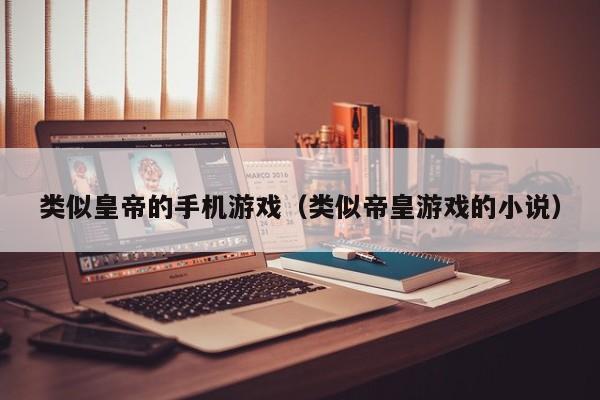 类似皇帝的手机游戏（类似帝皇游戏的小说）