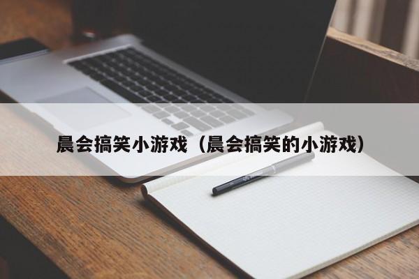 晨会搞笑小游戏（晨会搞笑的小游戏）