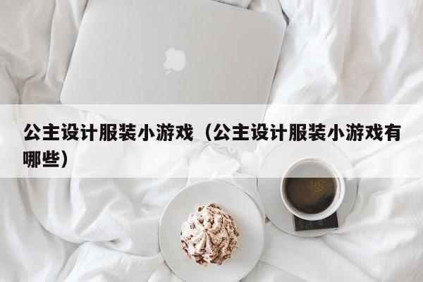 公主设计服装小游戏（公主设计服装小游戏有哪些）