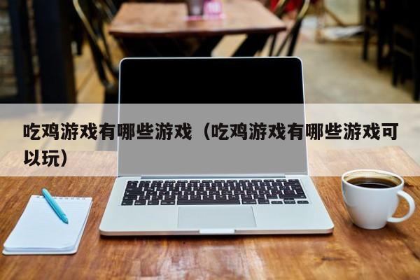 吃鸡游戏有哪些游戏（吃鸡游戏有哪些游戏可以玩）