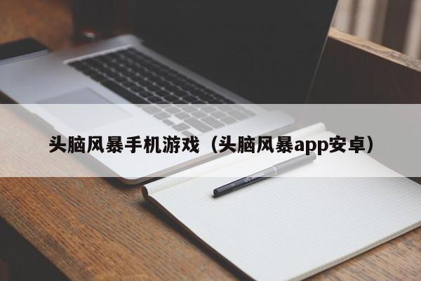 头脑风暴手机游戏（头脑风暴app安卓）