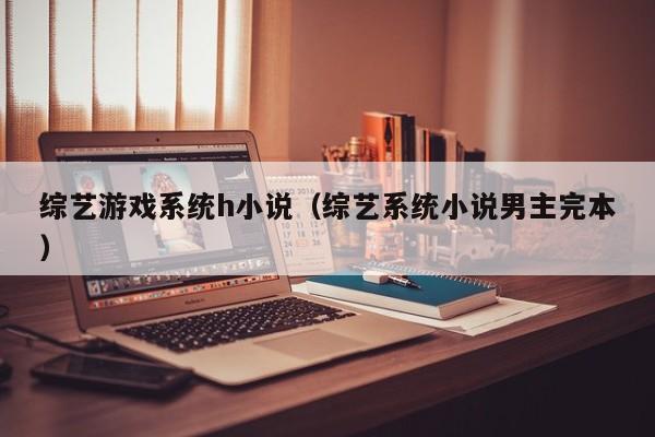 综艺游戏系统h小说（综艺系统小说男主完本）
