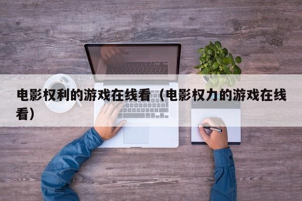 电影权利的游戏在线看（电影权力的游戏在线看）