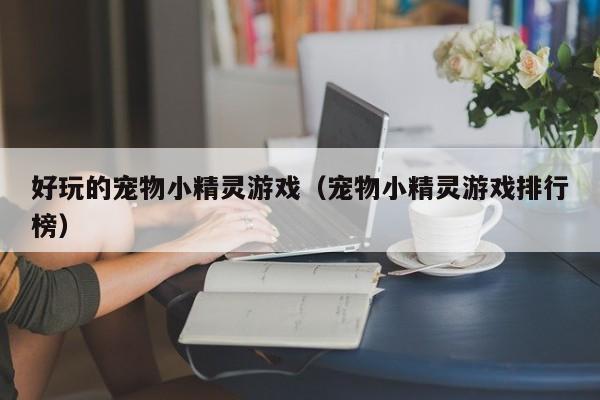 好玩的宠物小精灵游戏（宠物小精灵游戏排行榜）