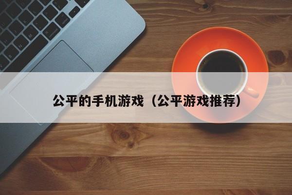 公平的手机游戏（公平游戏推荐）
