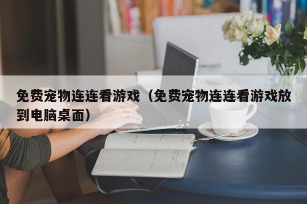 免费宠物连连看游戏（免费宠物连连看游戏放到电脑桌面）
