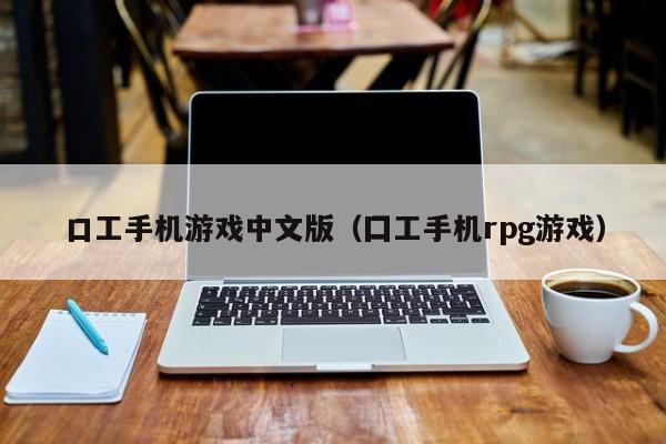 口工手机游戏中文版（囗工手机rpg游戏）