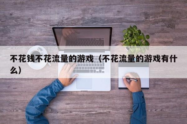 不花钱不花流量的游戏（不花流量的游戏有什么）