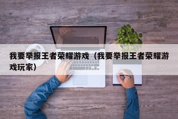 我要举报王者荣耀游戏(我要举报王者荣耀游戏玩家)