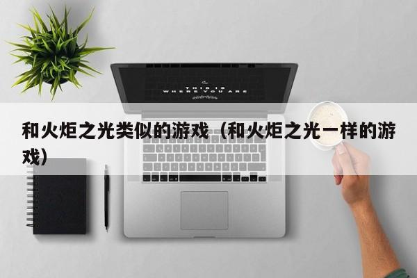 和火炬之光类似的游戏（和火炬之光一样的游戏）