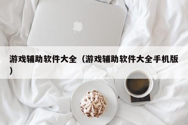 游戏辅助软件大全（游戏辅助软件大全手机版）