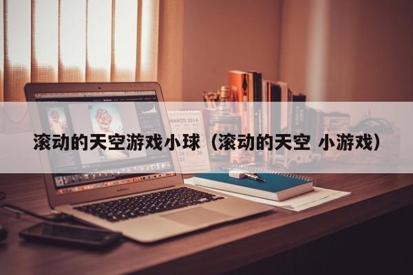 滚动的天空游戏小球（滚动的天空 小游戏）