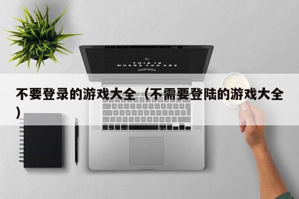 不要登录的游戏大全（不需要登陆的游戏大全）