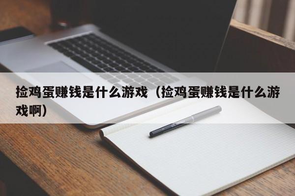 捡鸡蛋赚钱是什么游戏(捡鸡蛋赚钱是什么游戏啊)