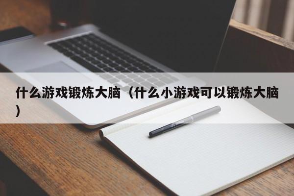 什么游戏锻炼大脑(什么小游戏可以锻炼大脑)