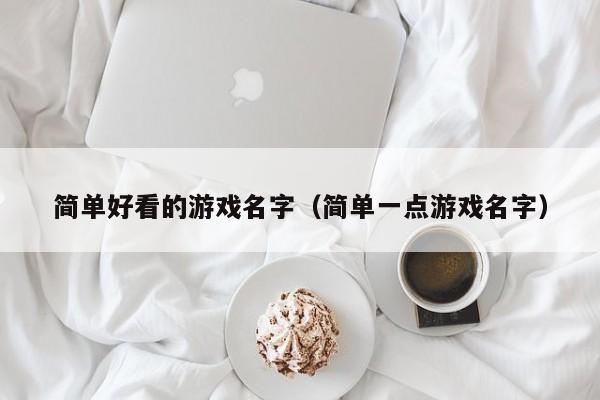 简单好看的游戏名字（简单一点游戏名字）