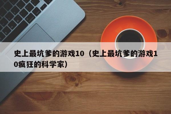 史上最坑爹的游戏10（史上最坑爹的游戏10疯狂的科学家）