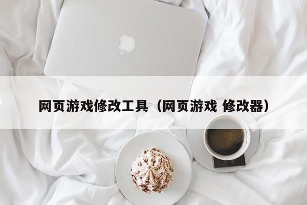 网页游戏修改工具（网页游戏 修改器）