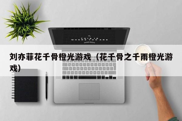 刘亦菲花千骨橙光游戏（花千骨之千雨橙光游戏）