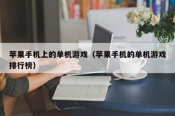 苹果手机上的单机游戏（苹果手机的单机游戏排行榜）