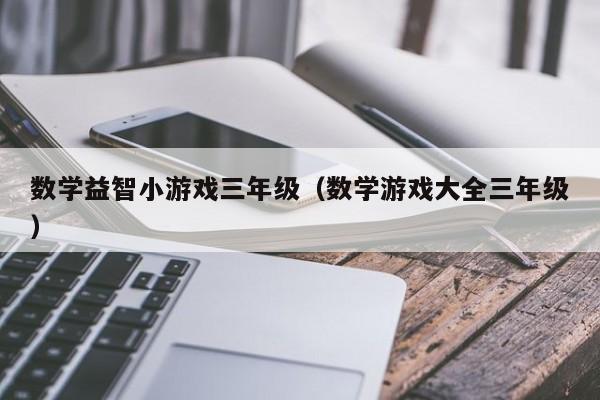 数学益智小游戏三年级（数学游戏大全三年级）