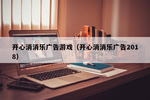 开心消消乐广告游戏（开心消消乐广告2018）