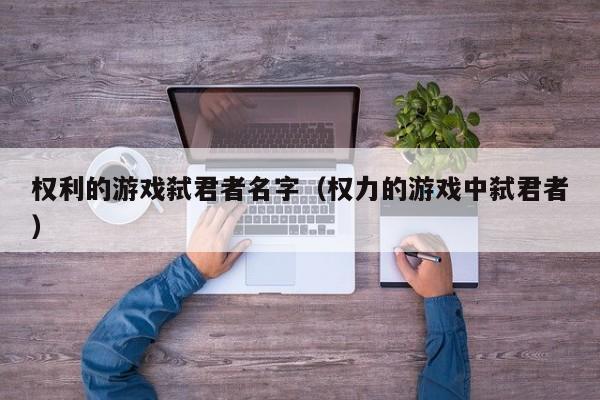 权利的游戏弑君者名字（权力的游戏中弑君者）