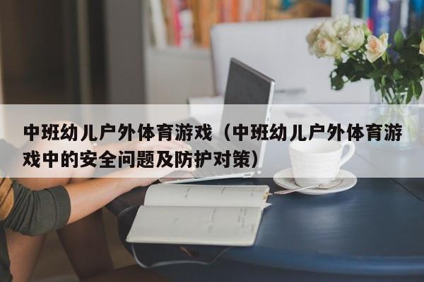 中班幼儿户外体育游戏（中班幼儿户外体育游戏中的安全问题及防护对策）