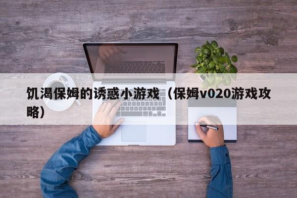饥渴保姆的诱惑小游戏（保姆v020游戏攻略）