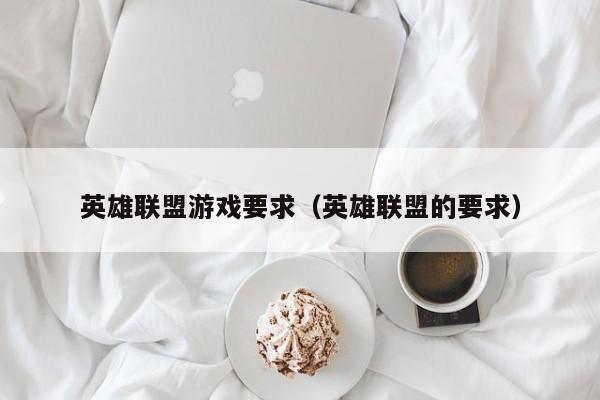 英雄联盟游戏要求（英雄联盟的要求）