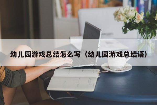 幼儿园游戏总结怎么写（幼儿园游戏总结语）