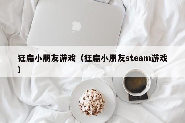 狂扁小朋友游戏（狂扁小朋友steam游戏）