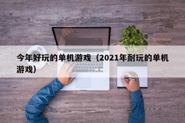 今年好玩的单机游戏（2021年耐玩的单机游戏）