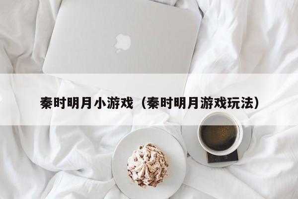 秦时明月小游戏（秦时明月游戏玩法）