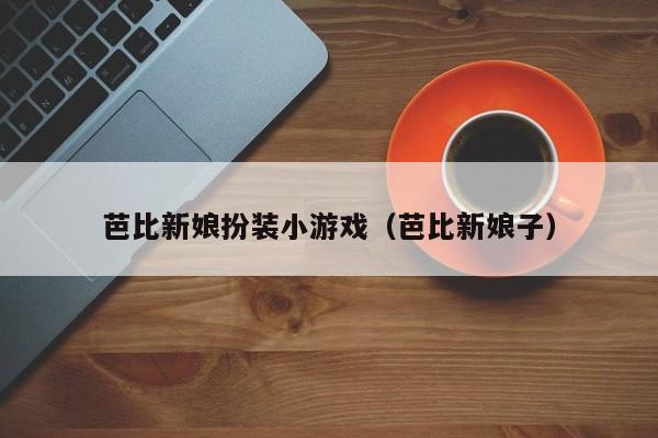 芭比新娘扮装小游戏（芭比新娘子）