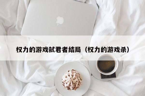 权力的游戏弑君者结局（权力的游戏杀）