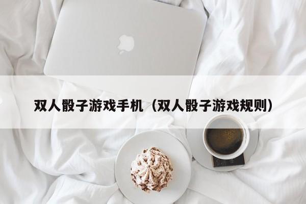 双人骰子游戏手机（双人骰子游戏规则）